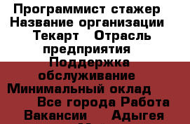 Программист-стажер › Название организации ­ Текарт › Отрасль предприятия ­ Поддержка, обслуживание › Минимальный оклад ­ 25 000 - Все города Работа » Вакансии   . Адыгея респ.,Майкоп г.